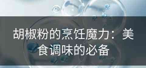 胡椒粉的烹饪魔力：美食调味的必备
